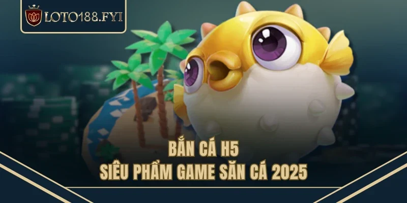 Bắn cá H5 - Siêu phẩm game săn cá 2025