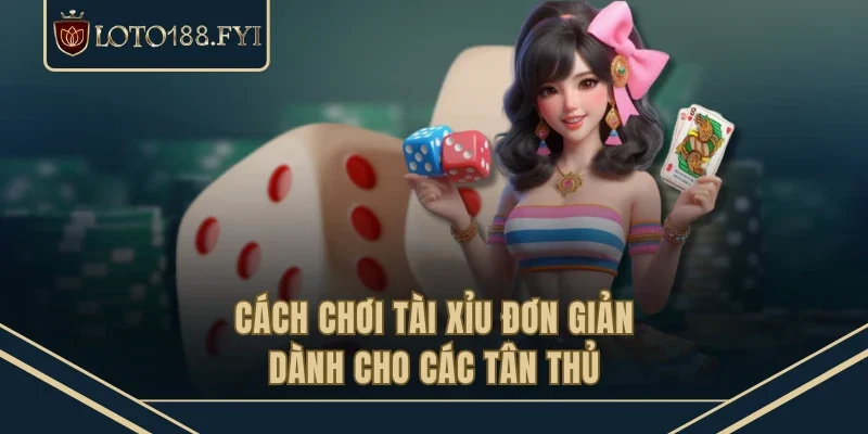 Cách chơi tài xỉu đơn giản dành cho các tân thủ