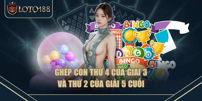 Ghép con thứ 4 của giải 3 và thứ 2 của giải 5 cuối